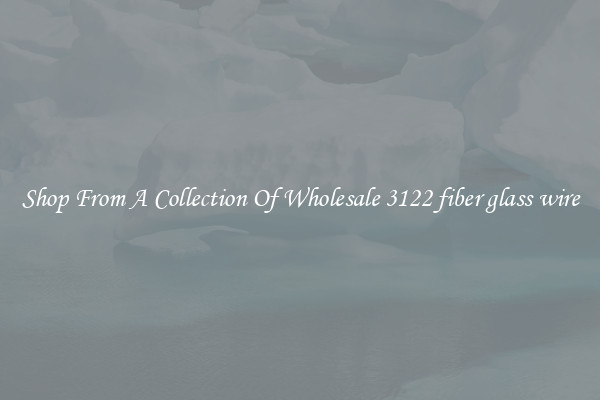 Shop From A Collection Of Wholesale 3122 fiber glass wire