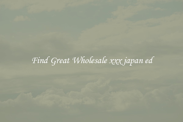 Find Great Wholesale xxx japan ed