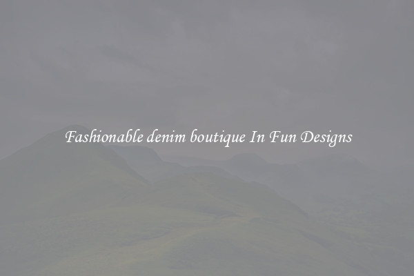 Fashionable denim boutique In Fun Designs