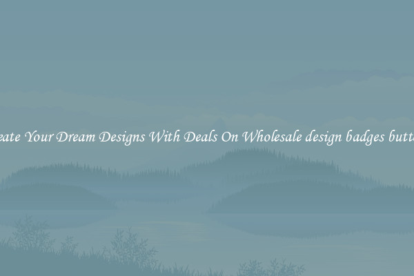 Create Your Dream Designs With Deals On Wholesale design badges buttons