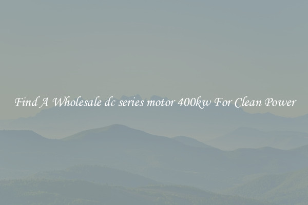 Find A Wholesale dc series motor 400kw For Clean Power