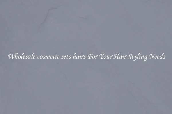 Wholesale cosmetic sets hairs For Your Hair Styling Needs