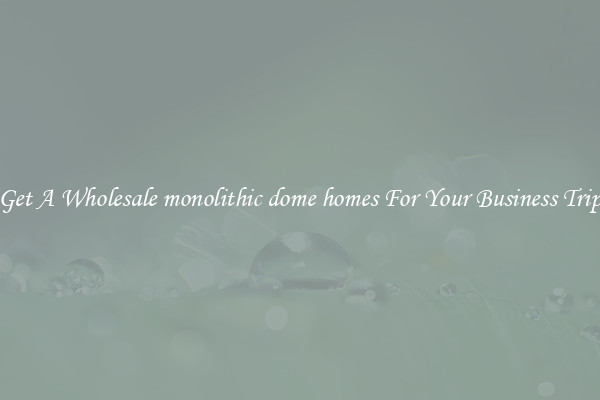 Get A Wholesale monolithic dome homes For Your Business Trip