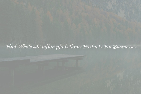 Find Wholesale teflon pfa bellows Products For Businesses