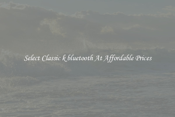 Select Classic k bluetooth At Affordable Prices