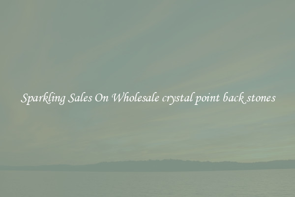 Sparkling Sales On Wholesale crystal point back stones