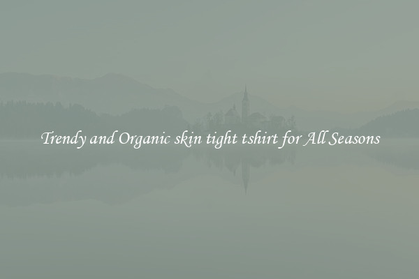 Trendy and Organic skin tight tshirt for All Seasons