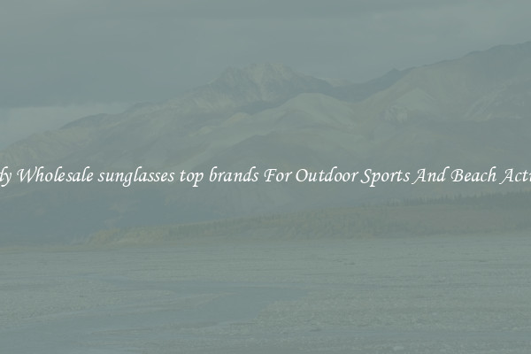 Trendy Wholesale sunglasses top brands For Outdoor Sports And Beach Activities