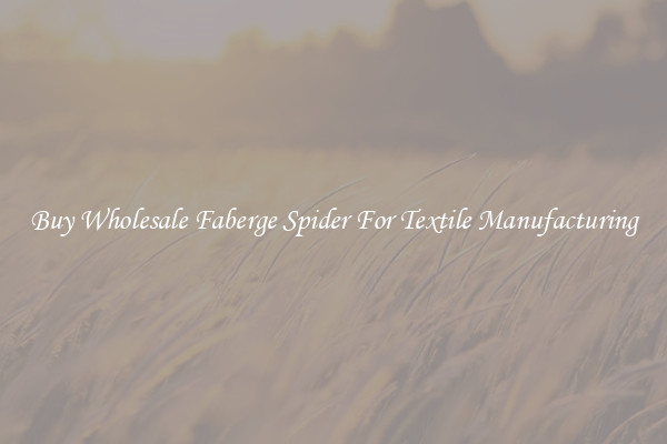 Buy Wholesale Faberge Spider For Textile Manufacturing