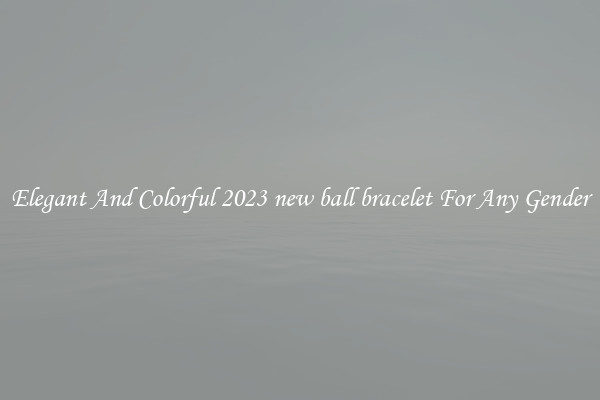 Elegant And Colorful 2023 new ball bracelet For Any Gender