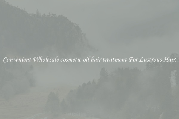Convenient Wholesale cosmetic oil hair treatment For Lustrous Hair.