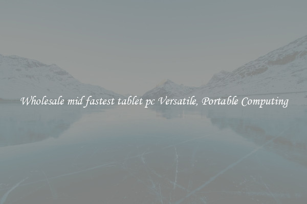 Wholesale mid fastest tablet pc Versatile, Portable Computing