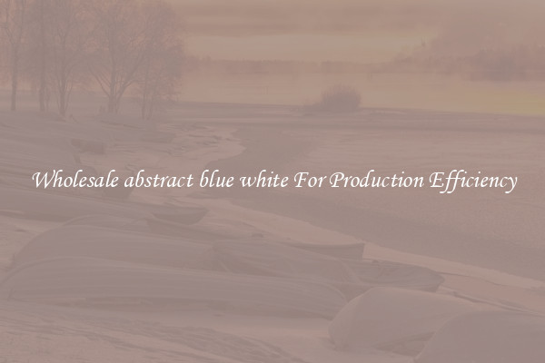 Wholesale abstract blue white For Production Efficiency