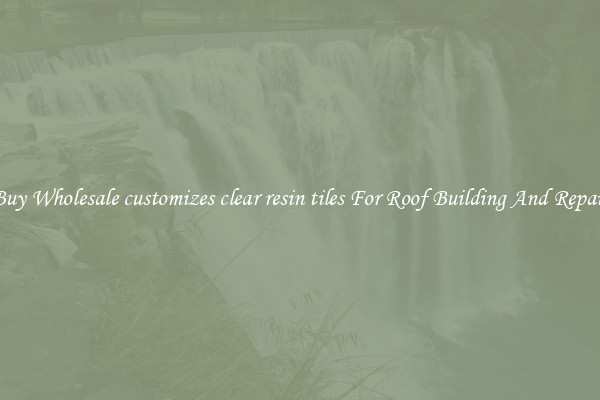 Buy Wholesale customizes clear resin tiles For Roof Building And Repair