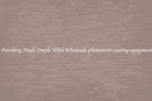 Finishing Made Simple With Wholesale photoresist coating equipment