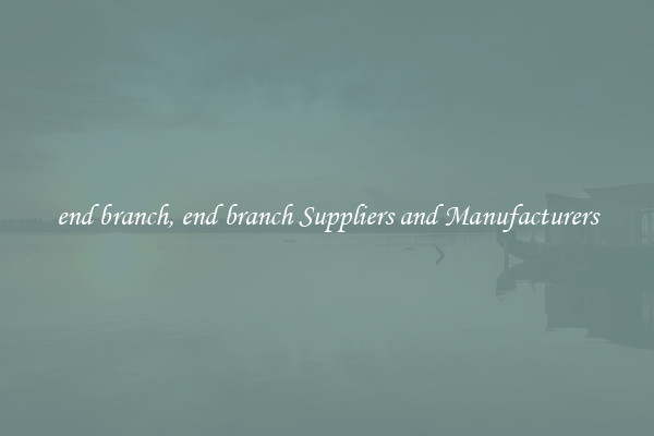 end branch, end branch Suppliers and Manufacturers