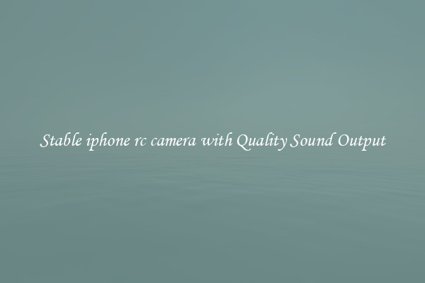 Stable iphone rc camera with Quality Sound Output
