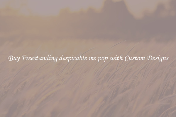 Buy Freestanding despicable me pop with Custom Designs