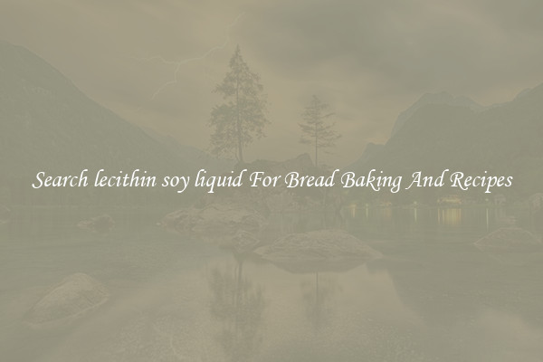 Search lecithin soy liquid For Bread Baking And Recipes
