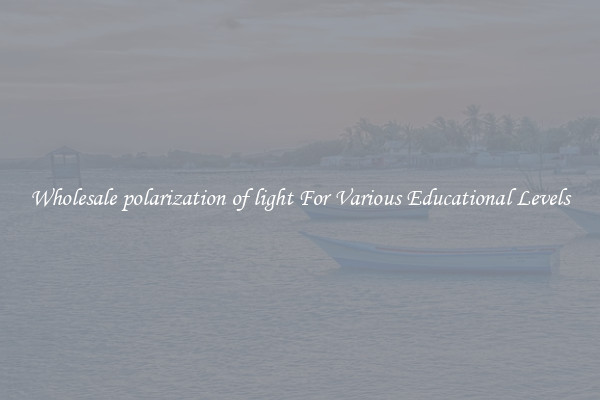 Wholesale polarization of light For Various Educational Levels