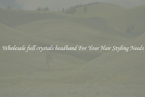 Wholesale full crystals headband For Your Hair Styling Needs