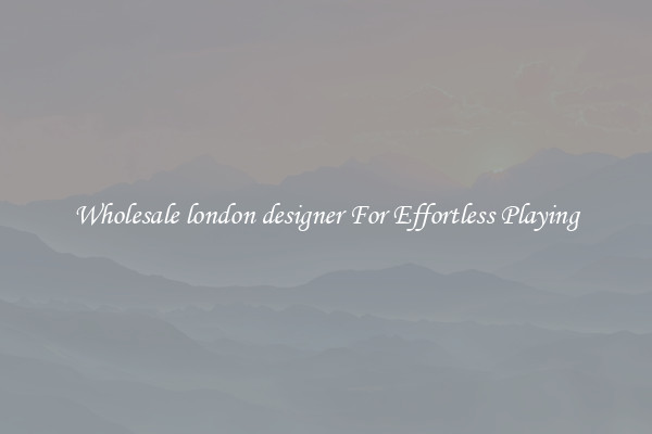 Wholesale london designer For Effortless Playing