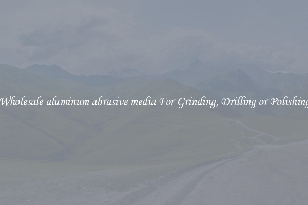 Wholesale aluminum abrasive media For Grinding, Drilling or Polishing