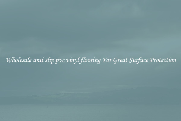 Wholesale anti slip pvc vinyl flooring For Great Surface Protection
