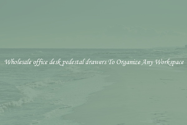 Wholesale office desk pedestal drawers To Organize Any Workspace