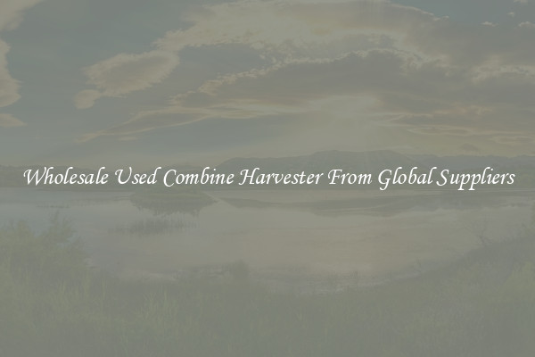 Wholesale Used Combine Harvester From Global Suppliers