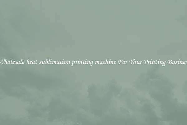 Wholesale heat sublimation printing machine For Your Printing Business
