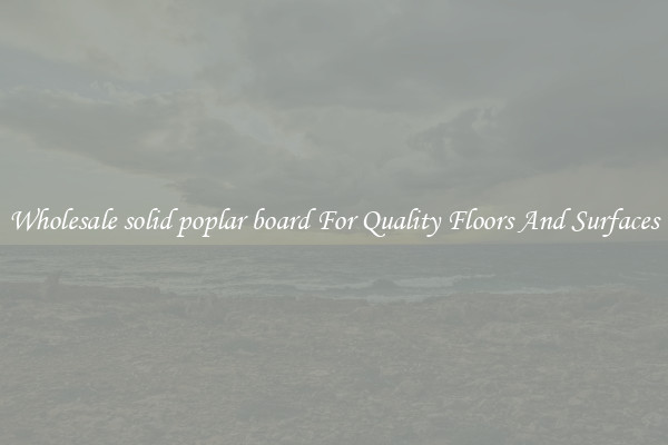 Wholesale solid poplar board For Quality Floors And Surfaces