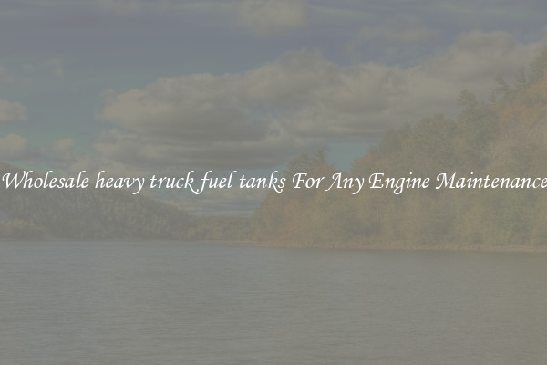 Wholesale heavy truck fuel tanks For Any Engine Maintenance
