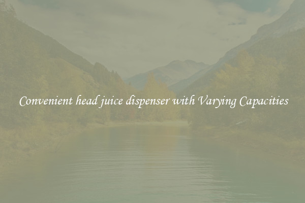 Convenient head juice dispenser with Varying Capacities