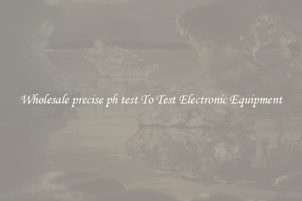 Wholesale precise ph test To Test Electronic Equipment