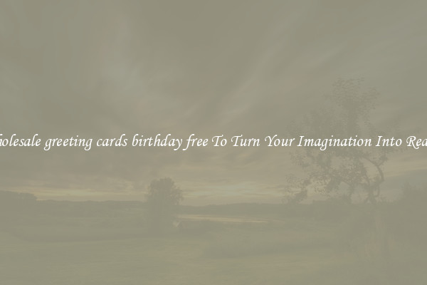 Wholesale greeting cards birthday free To Turn Your Imagination Into Reality