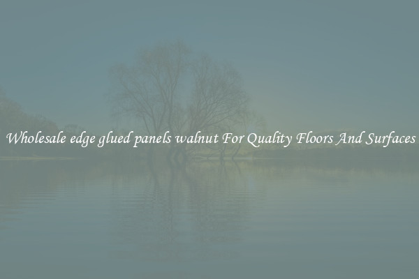 Wholesale edge glued panels walnut For Quality Floors And Surfaces