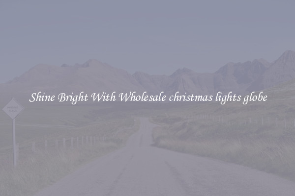 Shine Bright With Wholesale christmas lights globe