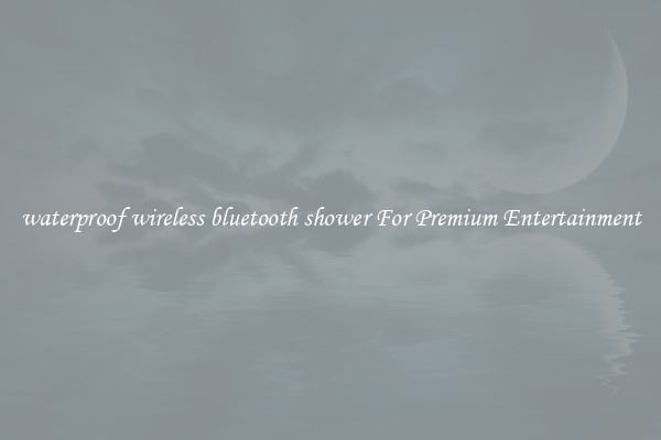 waterproof wireless bluetooth shower For Premium Entertainment