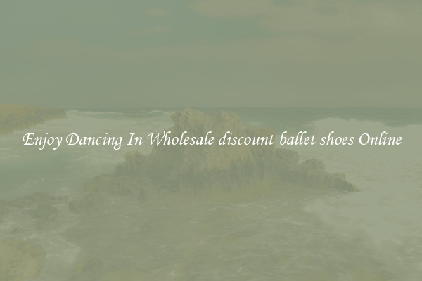 Enjoy Dancing In Wholesale discount ballet shoes Online