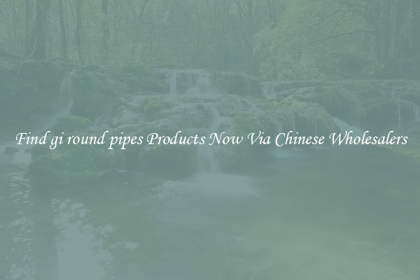 Find gi round pipes Products Now Via Chinese Wholesalers
