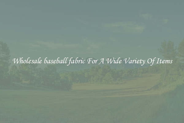 Wholesale baseball fabric For A Wide Variety Of Items