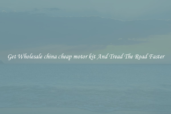 Get Wholesale china cheap motor kit And Tread The Road Faster