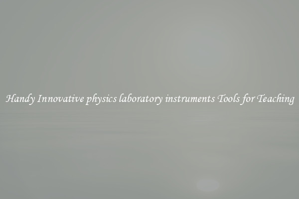 Handy Innovative physics laboratory instruments Tools for Teaching