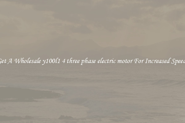 Get A Wholesale y100l1 4 three phase electric motor For Increased Speeds