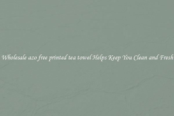 Wholesale azo free printed tea towel Helps Keep You Clean and Fresh