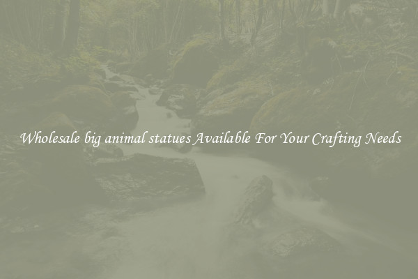 Wholesale big animal statues Available For Your Crafting Needs