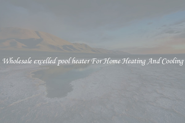 Wholesale excelled pool heater For Home Heating And Cooling
