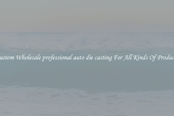 Custom Wholesale professional auto die casting For All Kinds Of Products