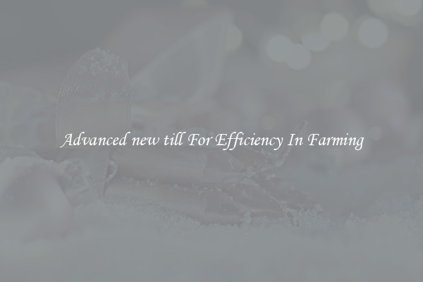 Advanced new till For Efficiency In Farming